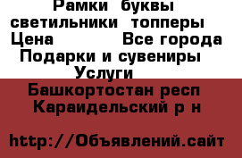 Рамки, буквы, светильники, топперы  › Цена ­ 1 000 - Все города Подарки и сувениры » Услуги   . Башкортостан респ.,Караидельский р-н